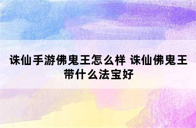 诛仙手游佛鬼王怎么样 诛仙佛鬼王带什么法宝好